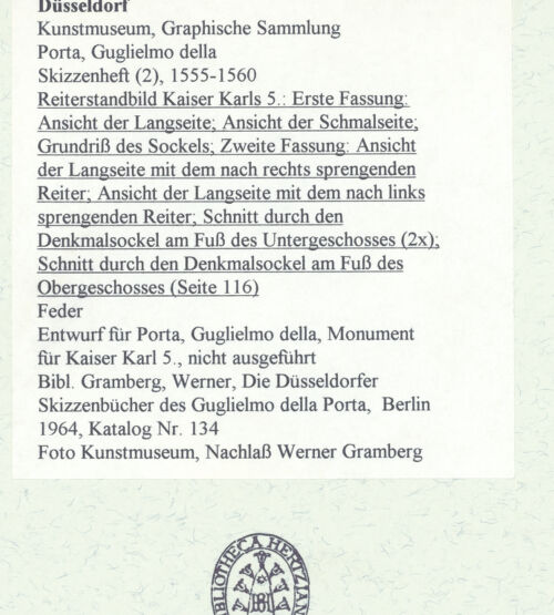 Rückseite von Museum Kunstpalast [https://www.deutsche-digitale-bibliothek.de/content/lizenzen/rv-ez/] L'arte del disegno, e le vivezze dell'ingegno di Guglielmo della Porta celebre scultore, et architetto ... (2 Bände)Zweiter (kleiner) Band mit zwei Skizzenbüchern und einem angefügten KonvolutDas zweite SkizzenheftSeite 116: Reiterstandbild Kaiser Karls 5.: Erste Fassung: Ansicht der Langseite; Ansicht der Schmalseite; Grundriss des Sockels; Zweite Fassung: Ansicht der Langseite mit dem nach rechts sprengenden Reiter; Ansicht der Langseite mit dem nach links sprengenden Reiter; Schnitt durch den Denkmalsockel am Fuß des Untergeschosses (2x); Schnitt durch den Denkmalsockel am Fuß des Obergeschosses - , bh455946_recto. Foto.