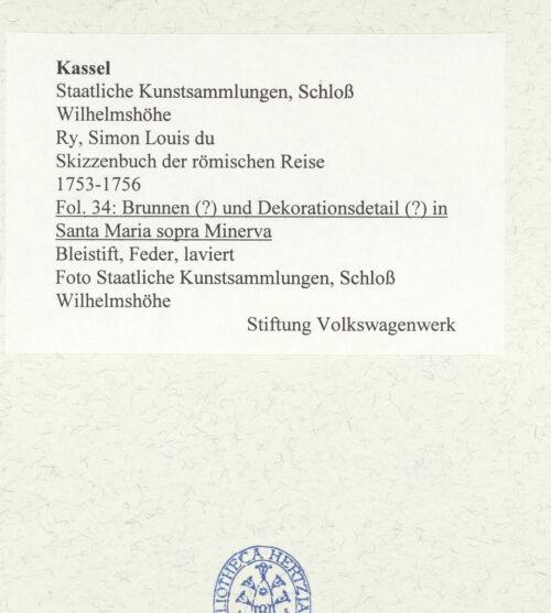 Rückseite von Staatliche Kunstsammlungen, Schloss Wilhelmshöhe [https://www.deutsche-digitale-bibliothek.de/content/lizenzen/rv-ez/] Skizzenbuch der römischen ReiseFol. 34: Brunnen (?) und Dekorationsdetail (?) in Santa Maria sopra Minerva - , bh484815_recto. Foto.