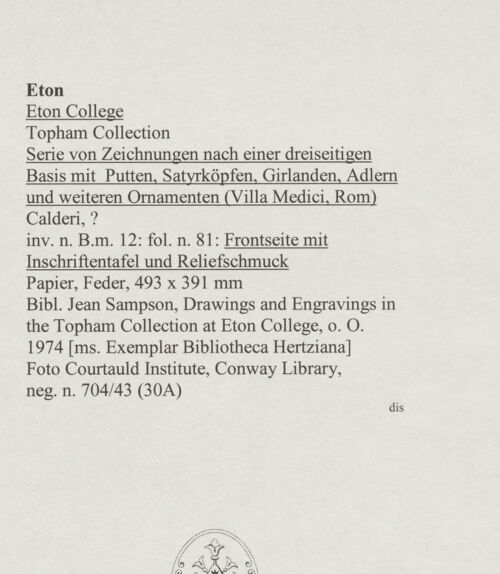 Rückseite von Courtauld Institute, Conway Library [https://www.deutsche-digitale-bibliothek.de/content/lizenzen/rv-ez/] Serie von Zeichnungen nach einer dreiseitigen Basis mit Putten, Satyrköpfen, Girlanden, Adlern und weiteren Ornamenten (Villa Medici, Rom)Frontseite mit Inschriftentafel und Reliefschmuck - , bh567780_recto. Foto.