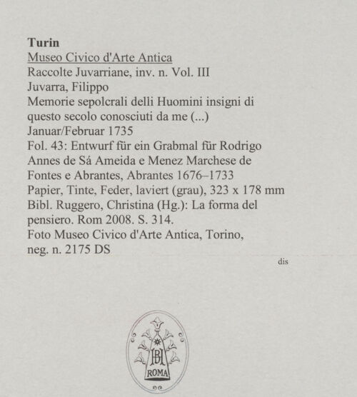 Rückseite von Museo Civico d'Arte Antica, Torino [https://www.deutsche-digitale-bibliothek.de/content/lizenzen/rv-ez/] Memorie sepolcrali delli Huomini insigni di questo secolo conosciuti da me (...)Entwurf für ein Grabmal für Rodrigo Annes de Sá Ameida e Menez Marchese de Fontes e Abrantes, Abrantes 1676 - 1733 - , bh588018_recto. Foto.