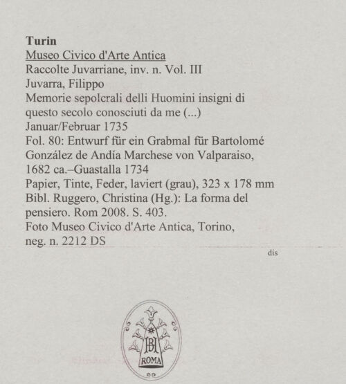 Rückseite von Museo Civico d'Arte Antica, Torino [https://www.deutsche-digitale-bibliothek.de/content/lizenzen/rv-ez/] Memorie sepolcrali delli Huomini insigni di questo secolo conosciuti da me (...)Entwurf für ein Grabmal für Bartolomé González de Andía Marchese von Valparaiso, 1682 ca. - Guastalla 1734 - , bh588055_recto. Foto.