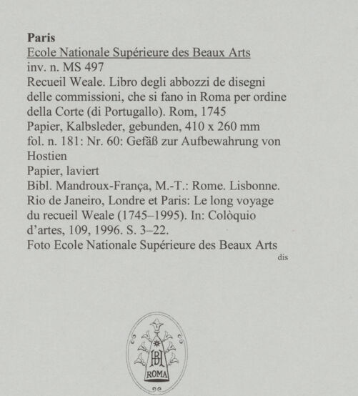 Rückseite von Ecole Nationale Supérieure des Beaux Arts [https://www.deutsche-digitale-bibliothek.de/content/lizenzen/rv-ez/] Recueil Weale. Libro degli abbozzi de disegni delle commissioni, che si fano in Roma per ordine della Corte (di Portugallo)Nr. 60: Gefäß zur Aufbewahrung von Hostien - , bh588199_recto. Foto.