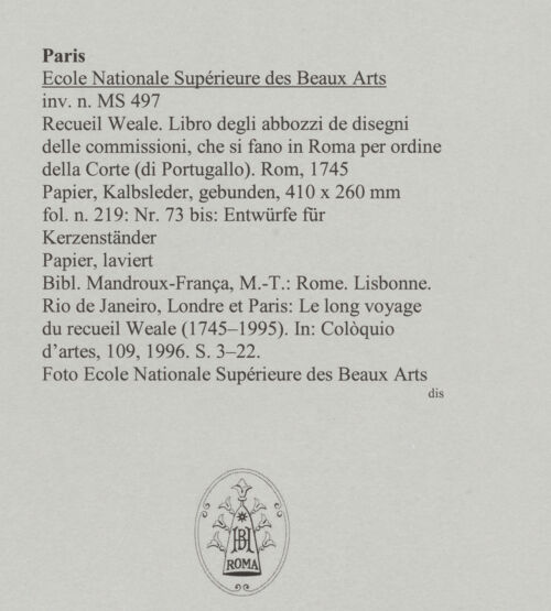 Rückseite von Ecole Nationale Supérieure des Beaux Arts [https://www.deutsche-digitale-bibliothek.de/content/lizenzen/rv-ez/] Recueil Weale. Libro degli abbozzi de disegni delle commissioni, che si fano in Roma per ordine della Corte (di Portugallo)Nr. 73 bis: Entwürfe für Kerzenständer - , bh588213_recto. Foto.